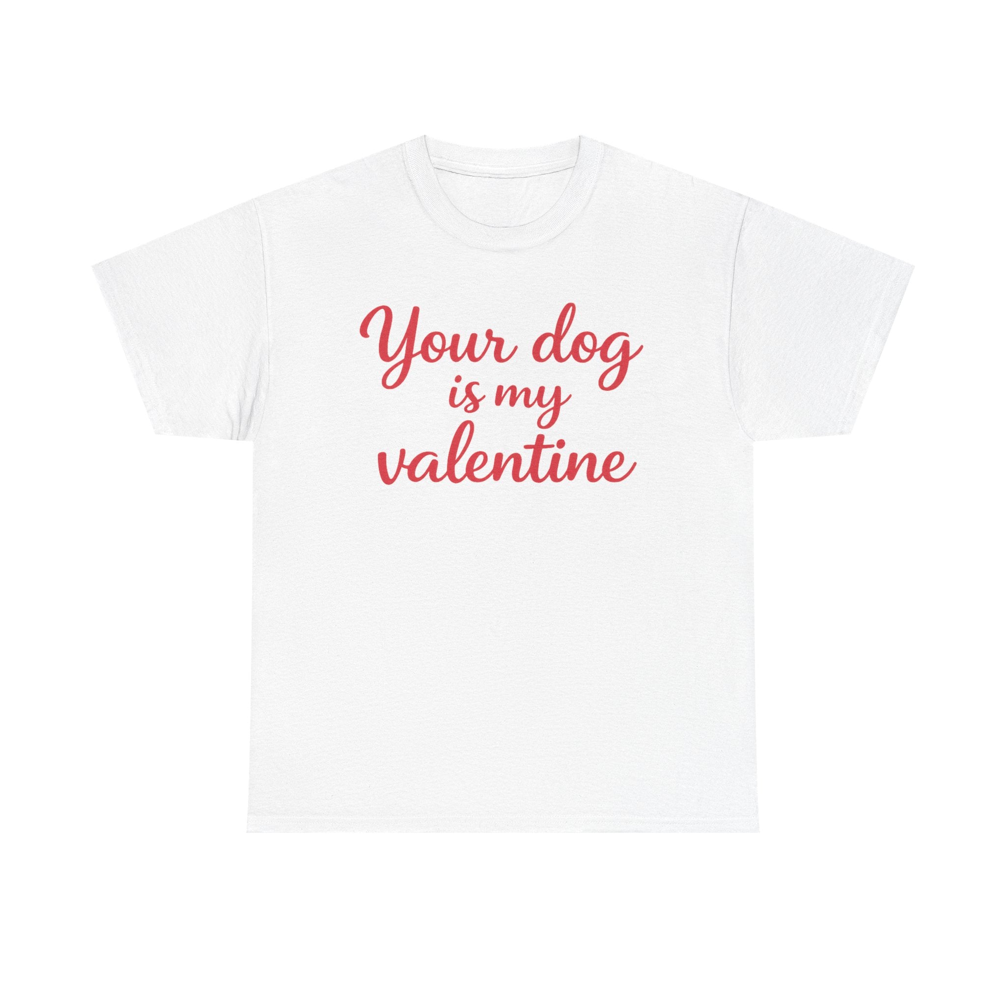 Your Dog Is My Valentine T-Shirt — Funny Valentine's Day Shirt for Dog Lovers