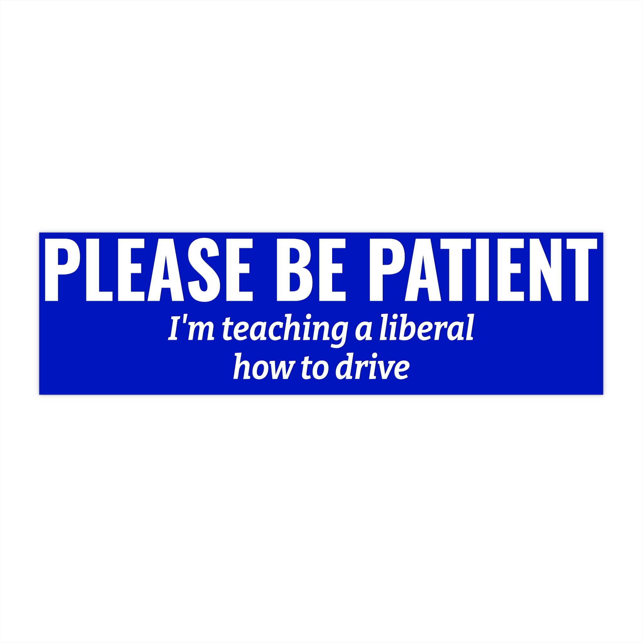 Please Be Patient, I'm Teaching a Liberal How to Drive Bumper Sticker — Funny Political Car Decal