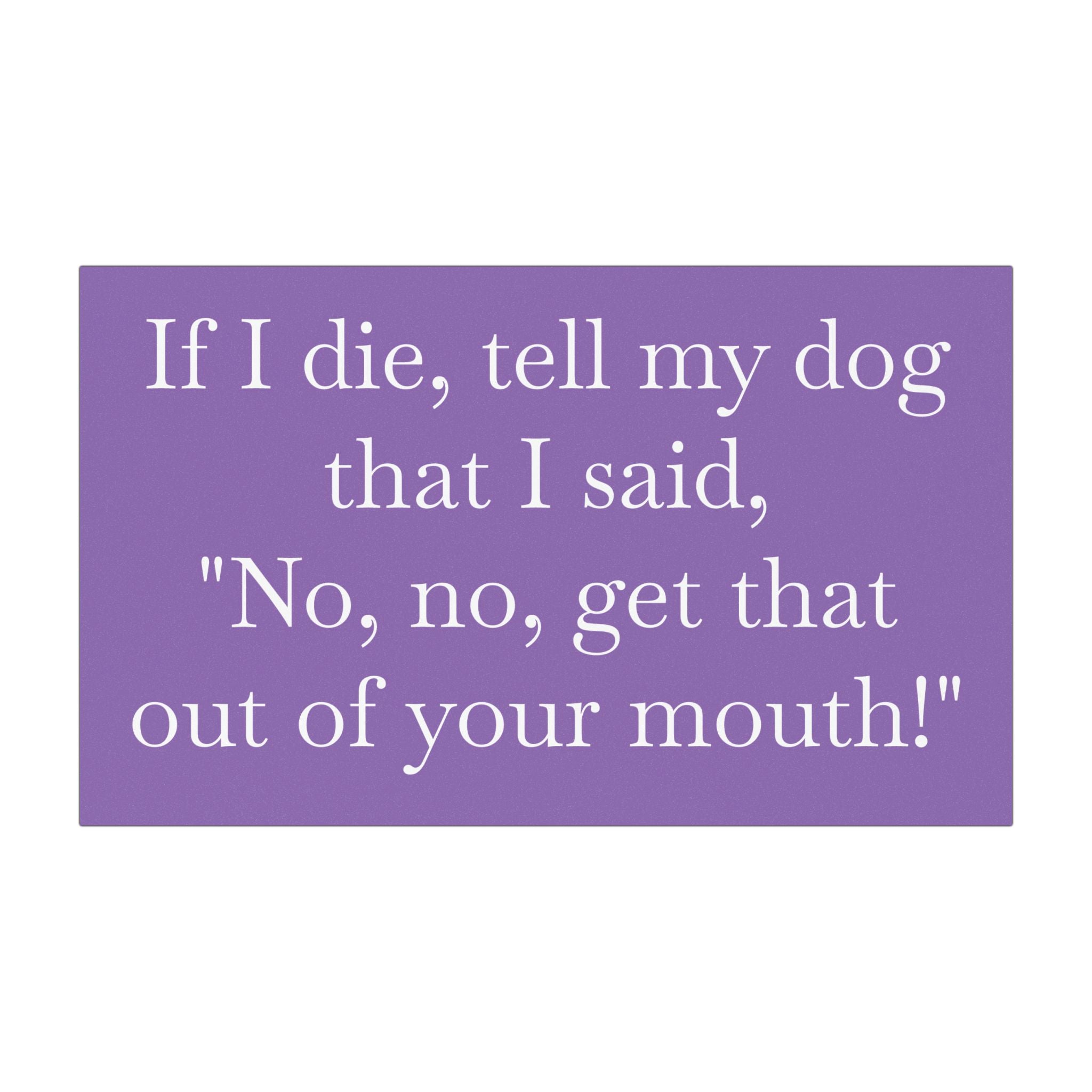 If I Die, Tell My Dog That I Said, "No, No, Get That Out Of Your Mouth!" Car Magnet
