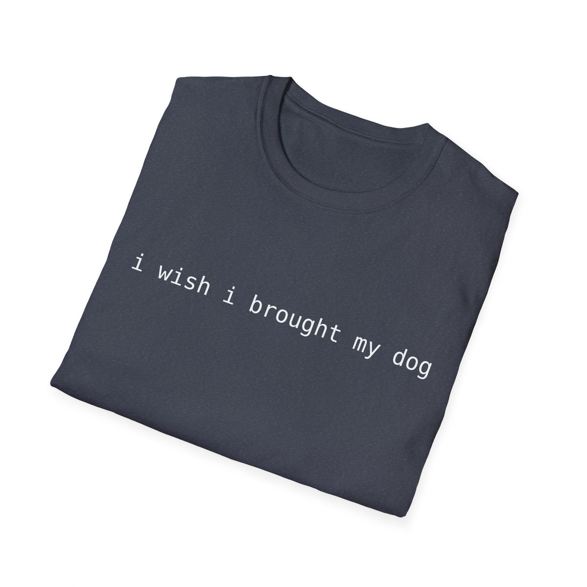 I Wish I Brought My Dog Unisex Softstyle T-Shirt - Funny Shirt for Dog Lovers